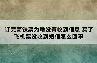 订完高铁票为啥没有收到信息 买了飞机票没收到短信怎么回事